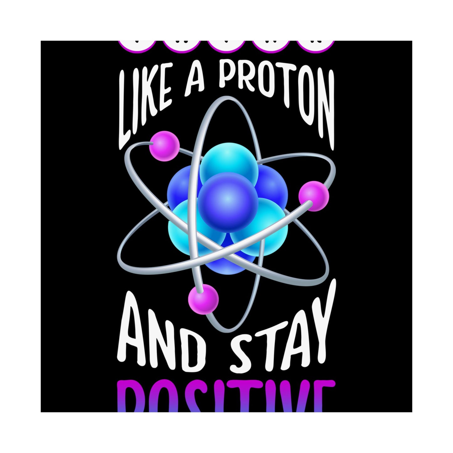 Think Like A Proton And Stay Positive Funny Science - Wall Art
